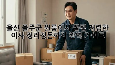울산 울주군 원룸이사 꿀팁! 저렴한 이사, 정리정돈까지 완벽 가이드✨