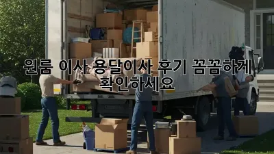 원룸 이사? 용달이사 후기 꼼꼼하게 확인하세요!